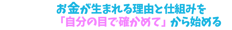 お金が生まれる理由と仕組みを「自分の目で確かめて」から始める