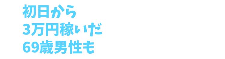 初日から3万円稼いだ69歳男性も