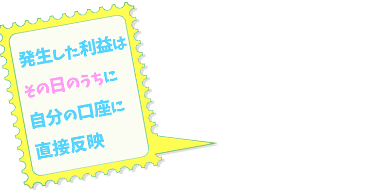 発生した利益はその日のうちに自分の口座に直接反映