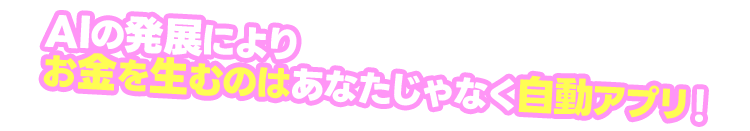 AIの発展によりお金を生むのはあなたじゃなく自動アプリ！