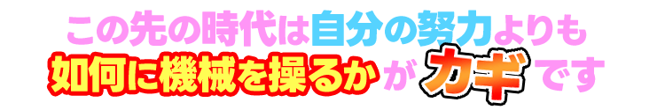 この先の時代は自分の努力よりも如何に機械を操るかがカギです