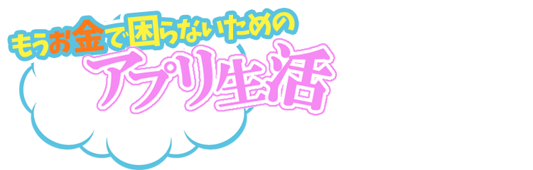 もうお金で困らないためのアプリ生活